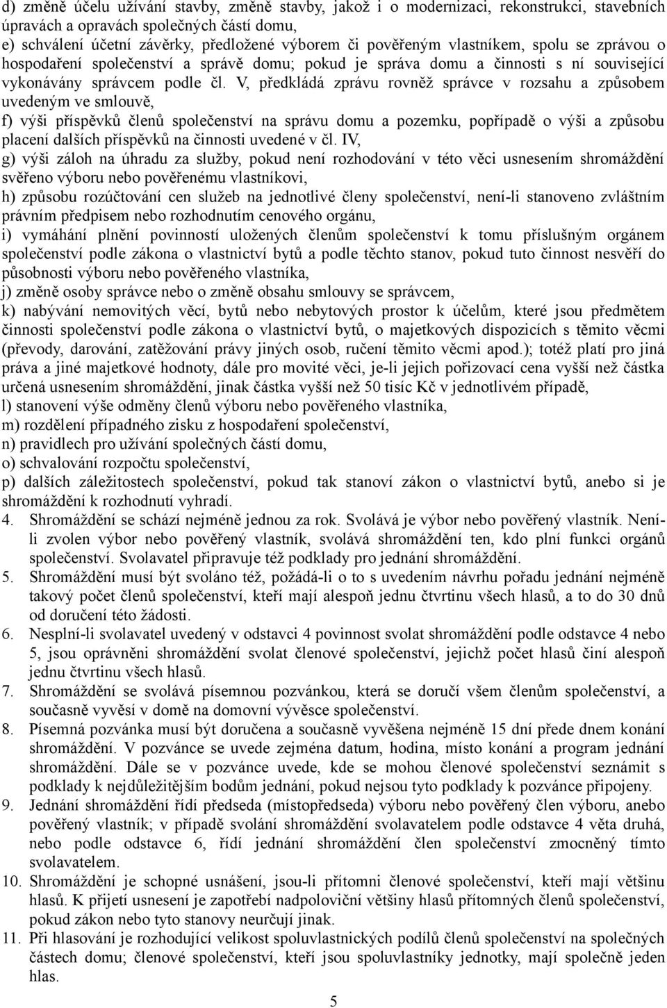 V, předkládá zprávu rovněž správce v rozsahu a způsobem uvedeným ve smlouvě, f) výši příspěvků členů společenství na správu domu a pozemku, popřípadě o výši a způsobu placení dalších příspěvků na