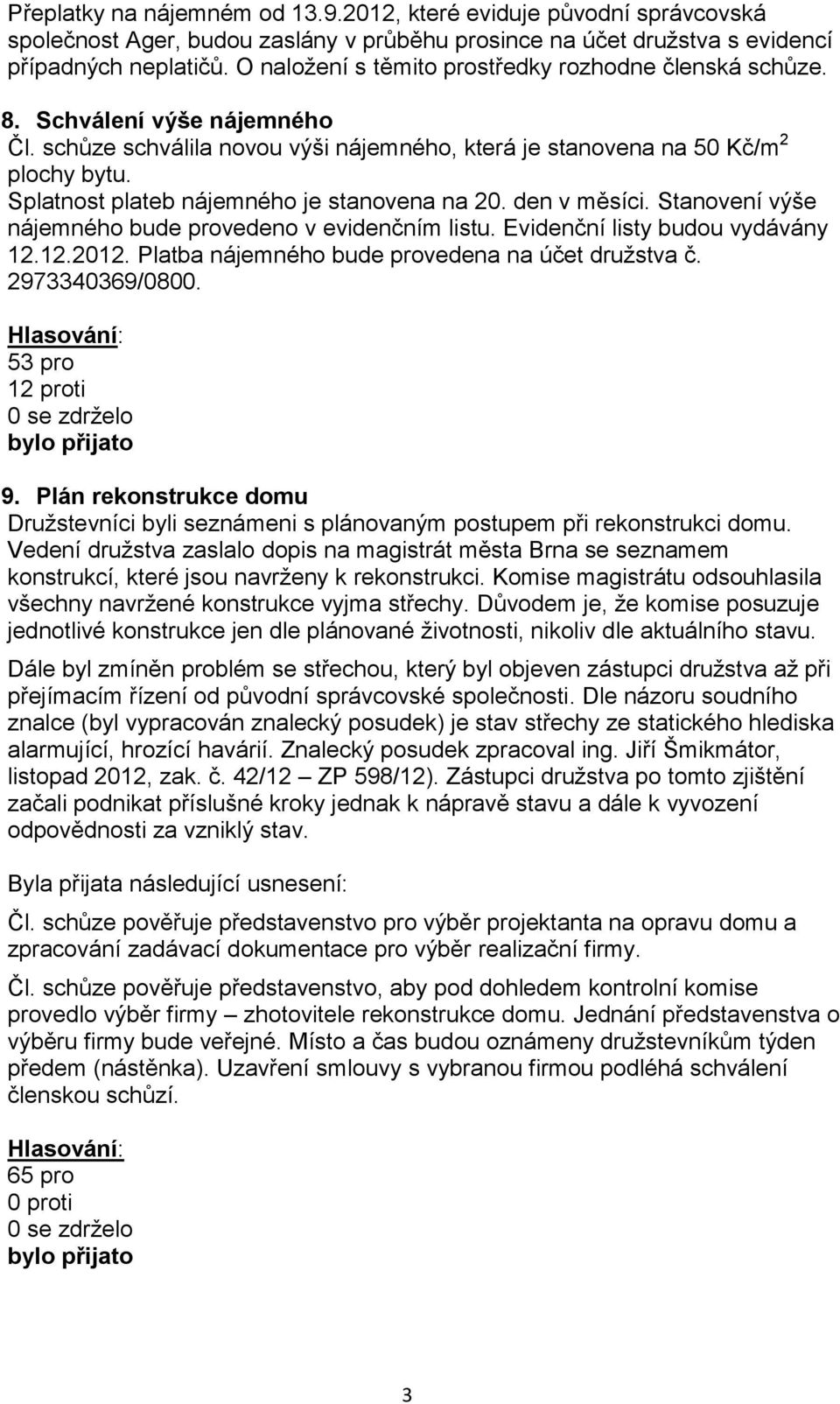 Splatnost plateb nájemného je stanovena na 20. den v měsíci. Stanovení výše nájemného bude provedeno v evidenčním listu. Evidenční listy budou vydávány 12.12.2012.