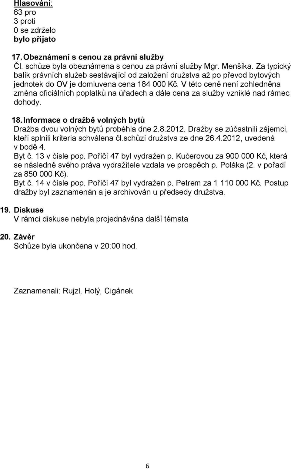 V této ceně není zohledněna změna oficiálních poplatků na úřadech a dále cena za služby vzniklé nad rámec dohody. 18. Informace o dražbě volných bytů Dražba dvou volných bytů proběhla dne 2.8.2012.