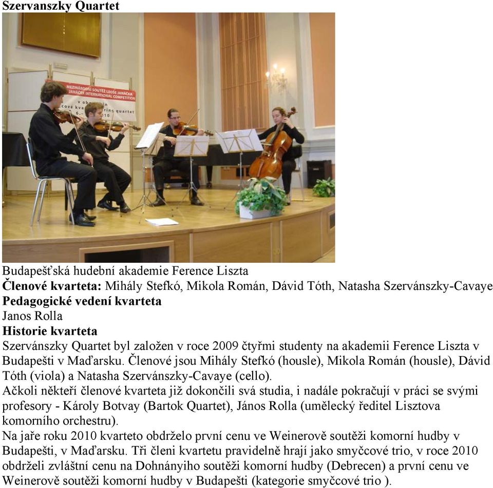 Členové jsou Mihály Stefkó (housle), Mikola Román (housle), Dávid Tóth (viola) a Natasha Szervánszky-Cavaye (cello).