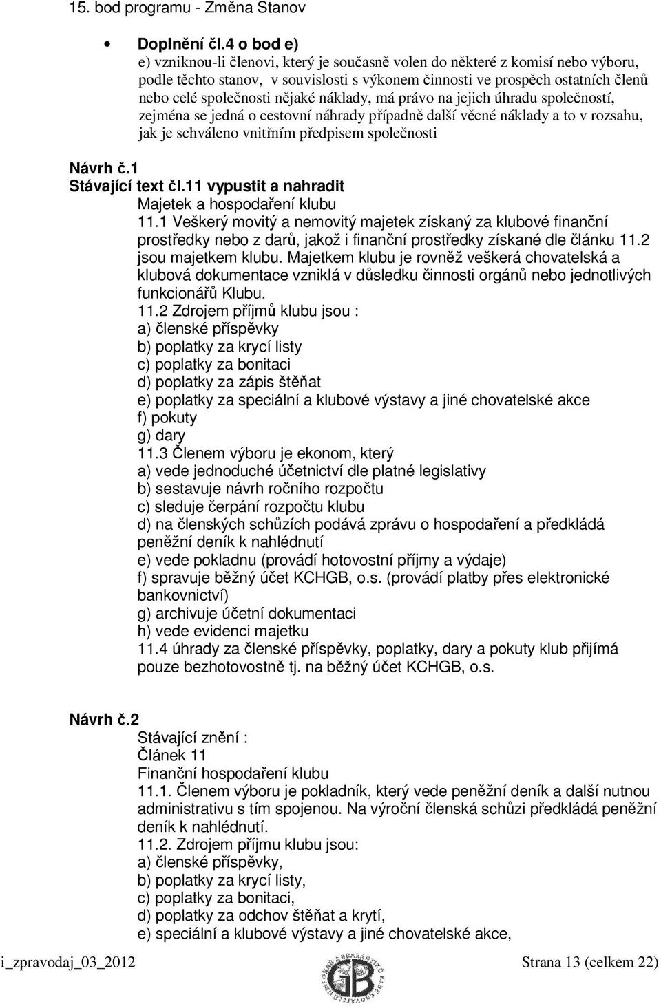 nějaké náklady, má právo na jejich úhradu společností, zejména se jedná o cestovní náhrady případně další věcné náklady a to v rozsahu, jak je schváleno vnitřním předpisem společnosti Návrh č.