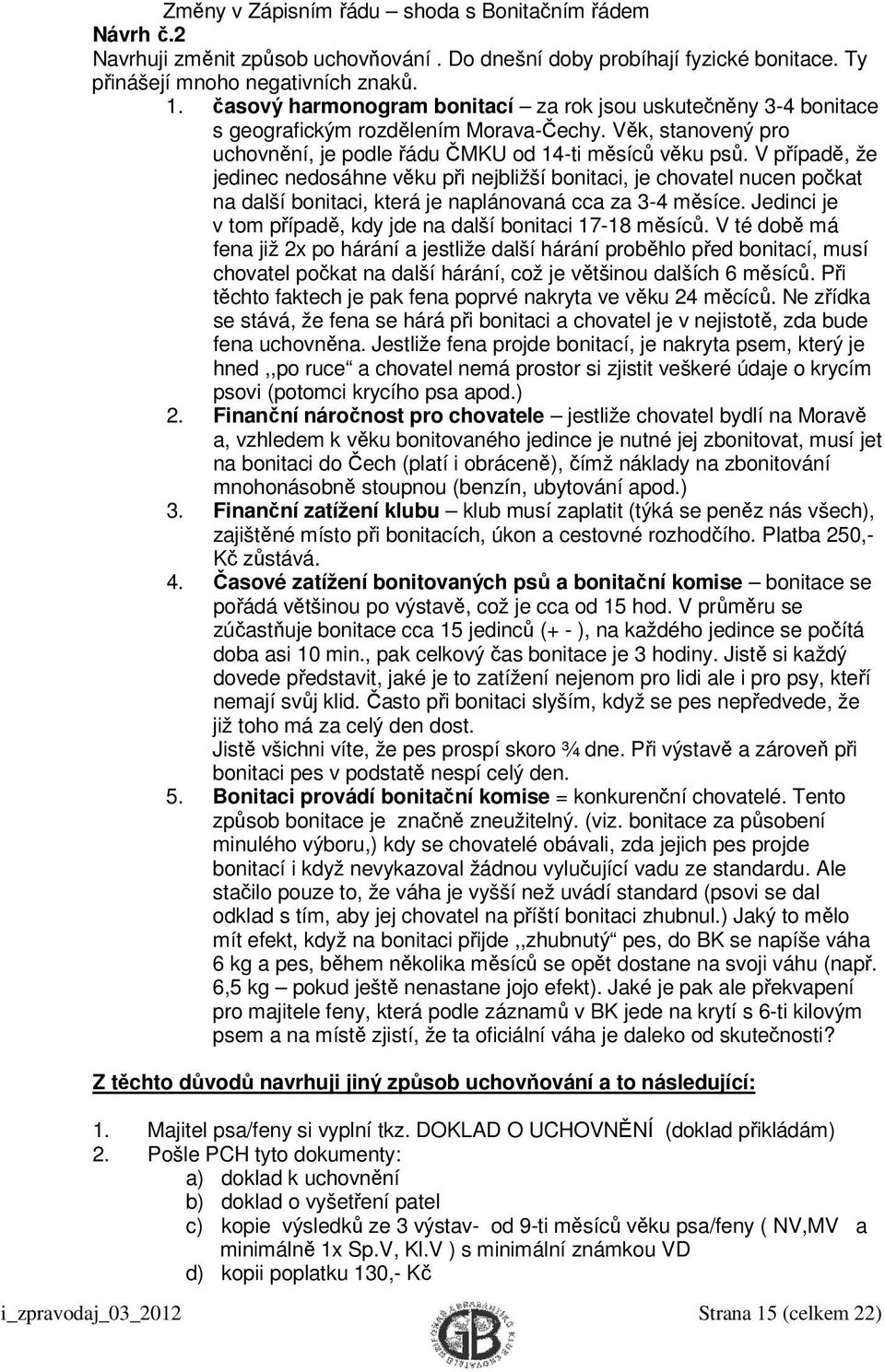 V případě, že jedinec nedosáhne věku při nejbližší bonitaci, je chovatel nucen počkat na další bonitaci, která je naplánovaná cca za 3-4 měsíce.