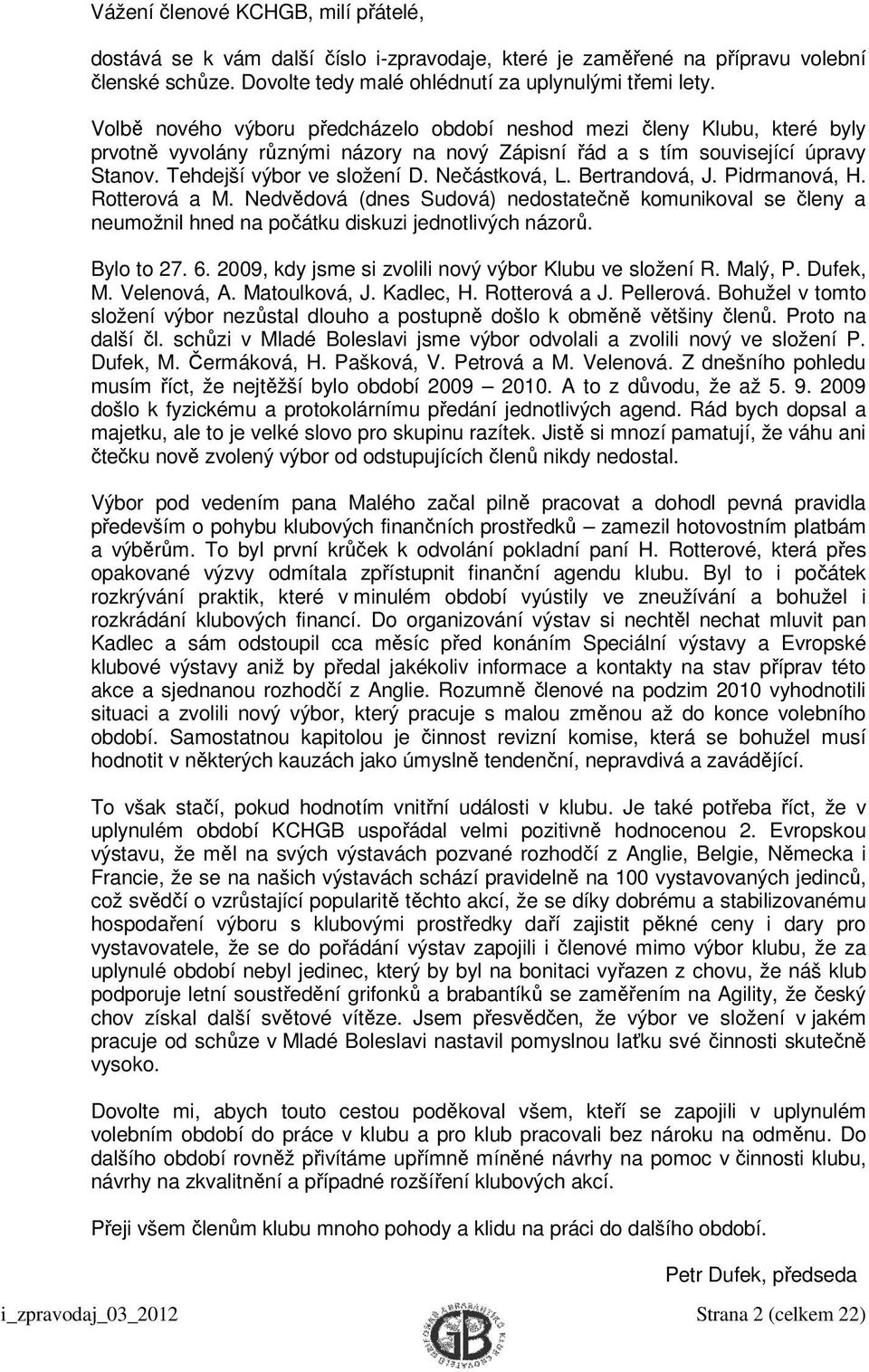 Nečástková, L. Bertrandová, J. Pidrmanová, H. Rotterová a M. Nedvědová (dnes Sudová) nedostatečně komunikoval se členy a neumožnil hned na počátku diskuzi jednotlivých názorů. Bylo to 27. 6.