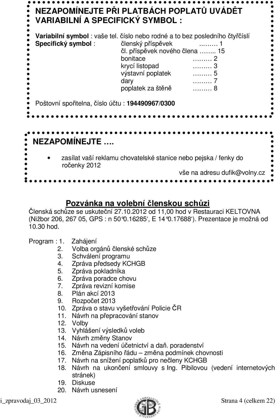 zasílat vaší reklamu chovatelské stanice nebo pejska / fenky do ročenky 2012 vše na adresu dufik@volny.cz Pozvánka na volební členskou schůzi Členská schůze se uskuteční 27.10.