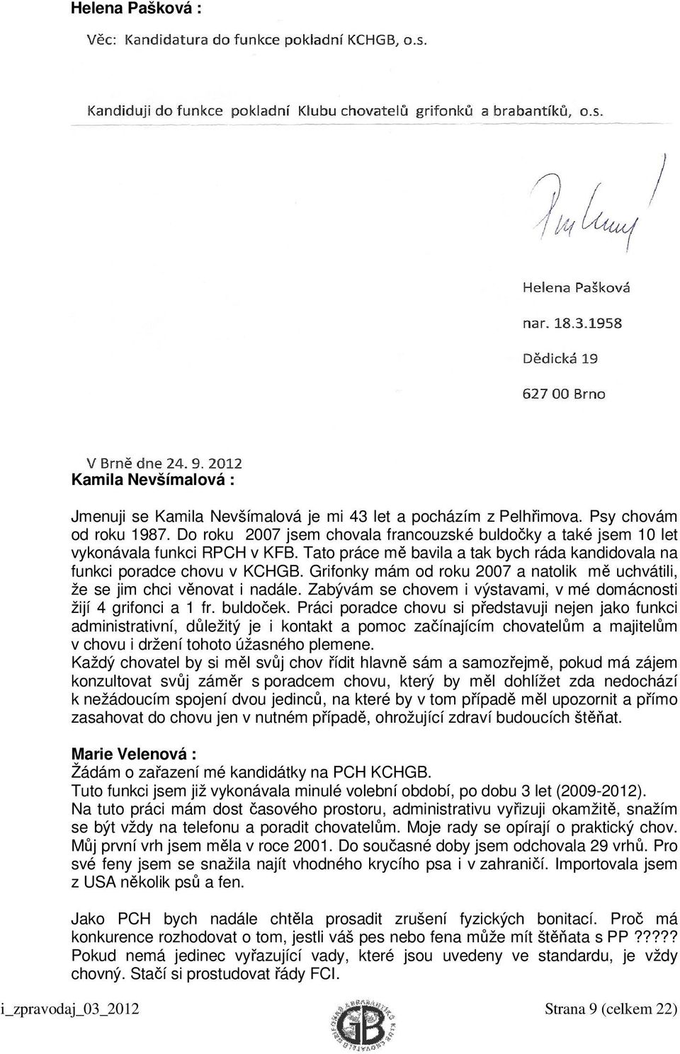 Grifonky mám od roku 2007 a natolik mě uchvátili, že se jim chci věnovat i nadále. Zabývám se chovem i výstavami, v mé domácnosti žijí 4 grifonci a 1 fr. buldoček.