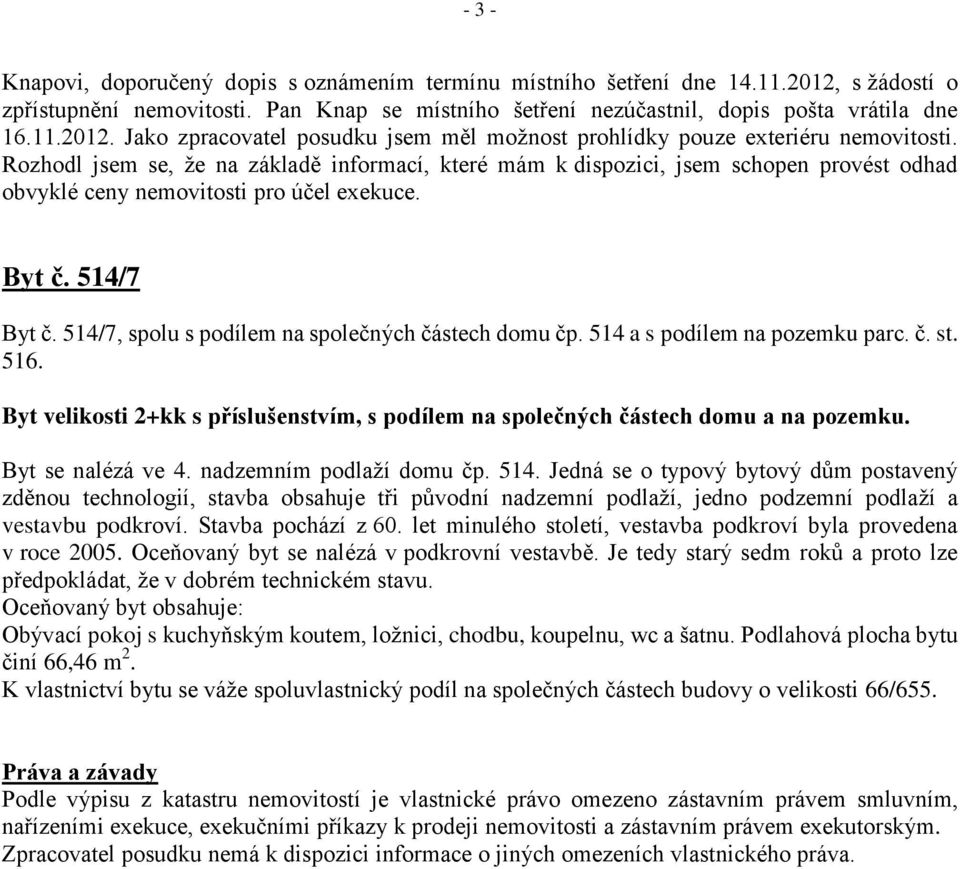 514/7, spolu s podílem na společných částech domu čp. 514 a s podílem na pozemku parc. č. st. 516. Byt velikosti 2+kk s příslušenstvím, s podílem na společných částech domu a na pozemku.