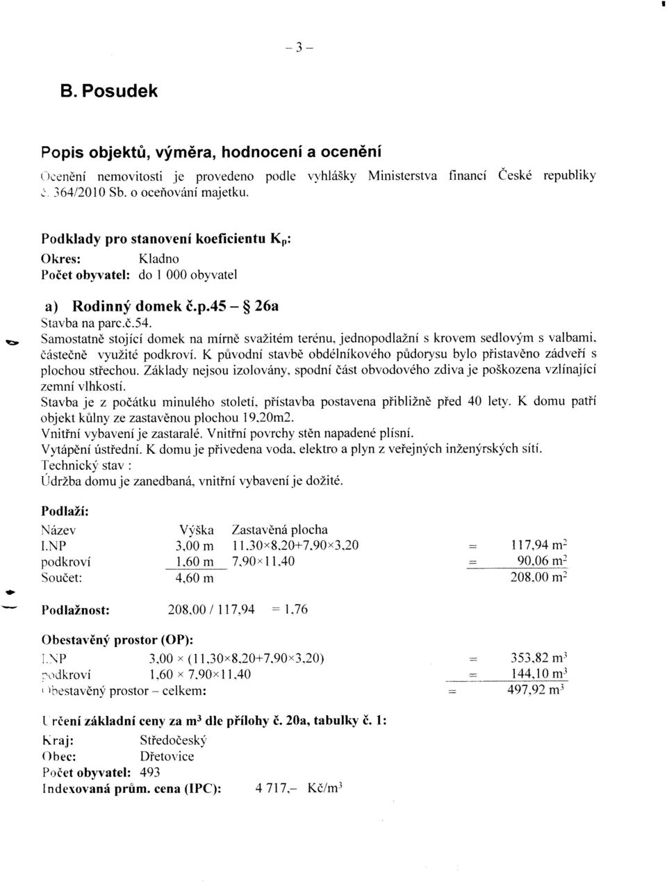 Samostatnd stojfci domek na mirnd svazitem terdnu, jednopodlaznf s krovem sedlovym s valbami. ciistedn6 vyuzite podkrovi.