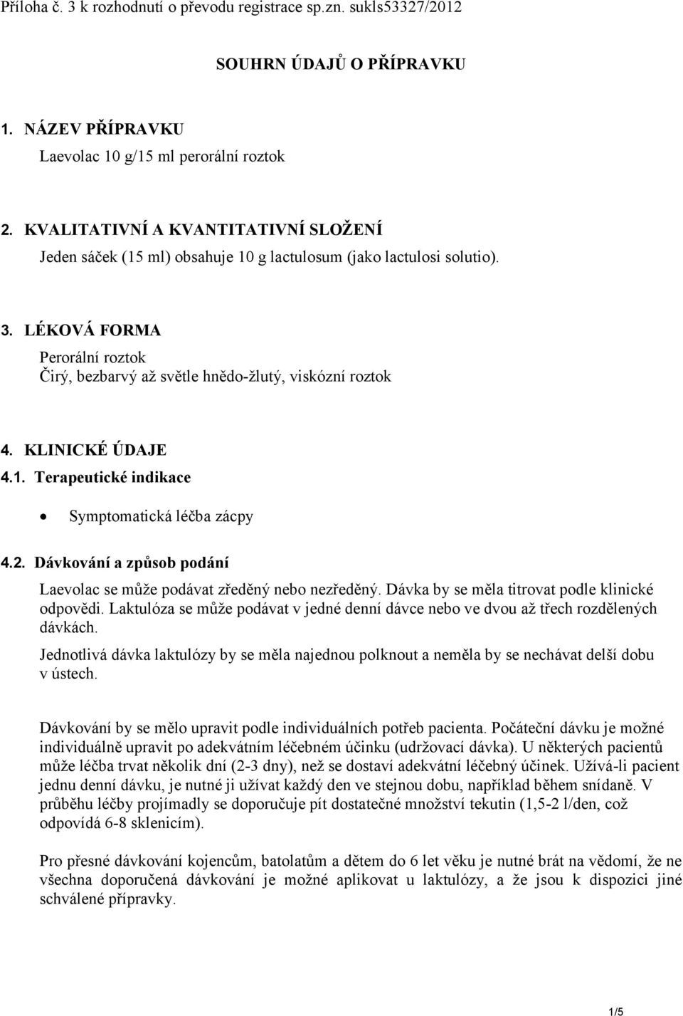 KLINICKÉ ÚDAJE 4.1. Terapeutické indikace Symptomatická léčba zácpy 4.2. Dávkování a způsob podání Laevolac se může podávat zředěný nebo nezředěný. Dávka by se měla titrovat podle klinické odpovědi.