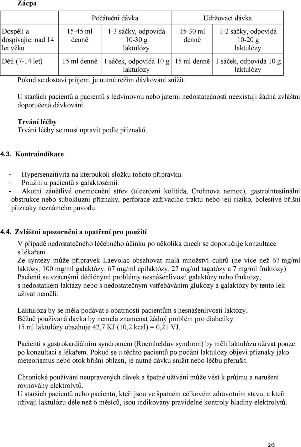 15 ml denně 1 sáček, odpovídá 10 g U starších pacientů a pacientů s ledvinovou nebo jaterní nedostatečností neexistují žádná zvláštní doporučená dávkování.