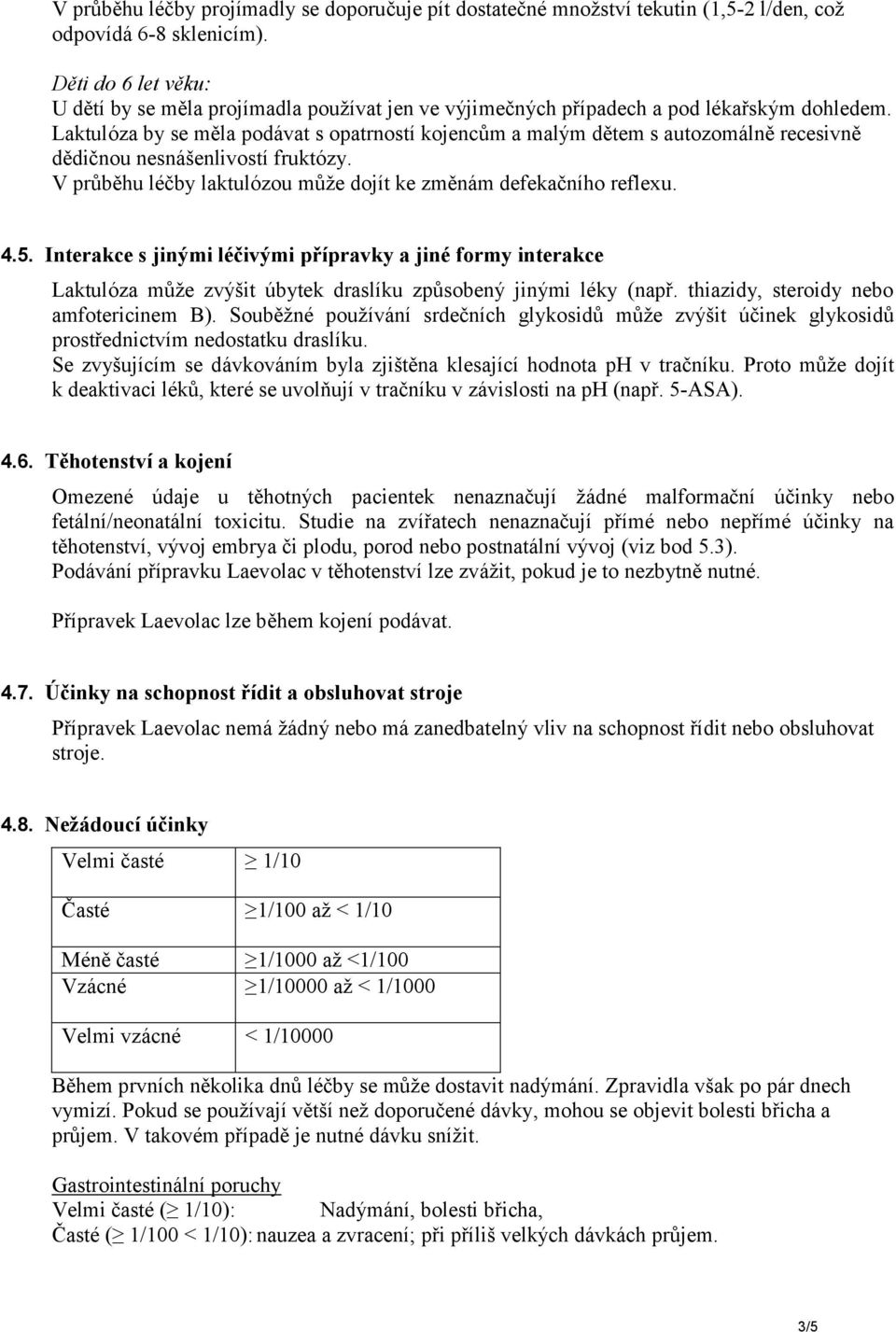 Laktulóza by se měla podávat s opatrností kojencům a malým dětem s autozomálně recesivně dědičnou nesnášenlivostí fruktózy. V průběhu léčby laktulózou může dojít ke změnám defekačního reflexu. 4.5.