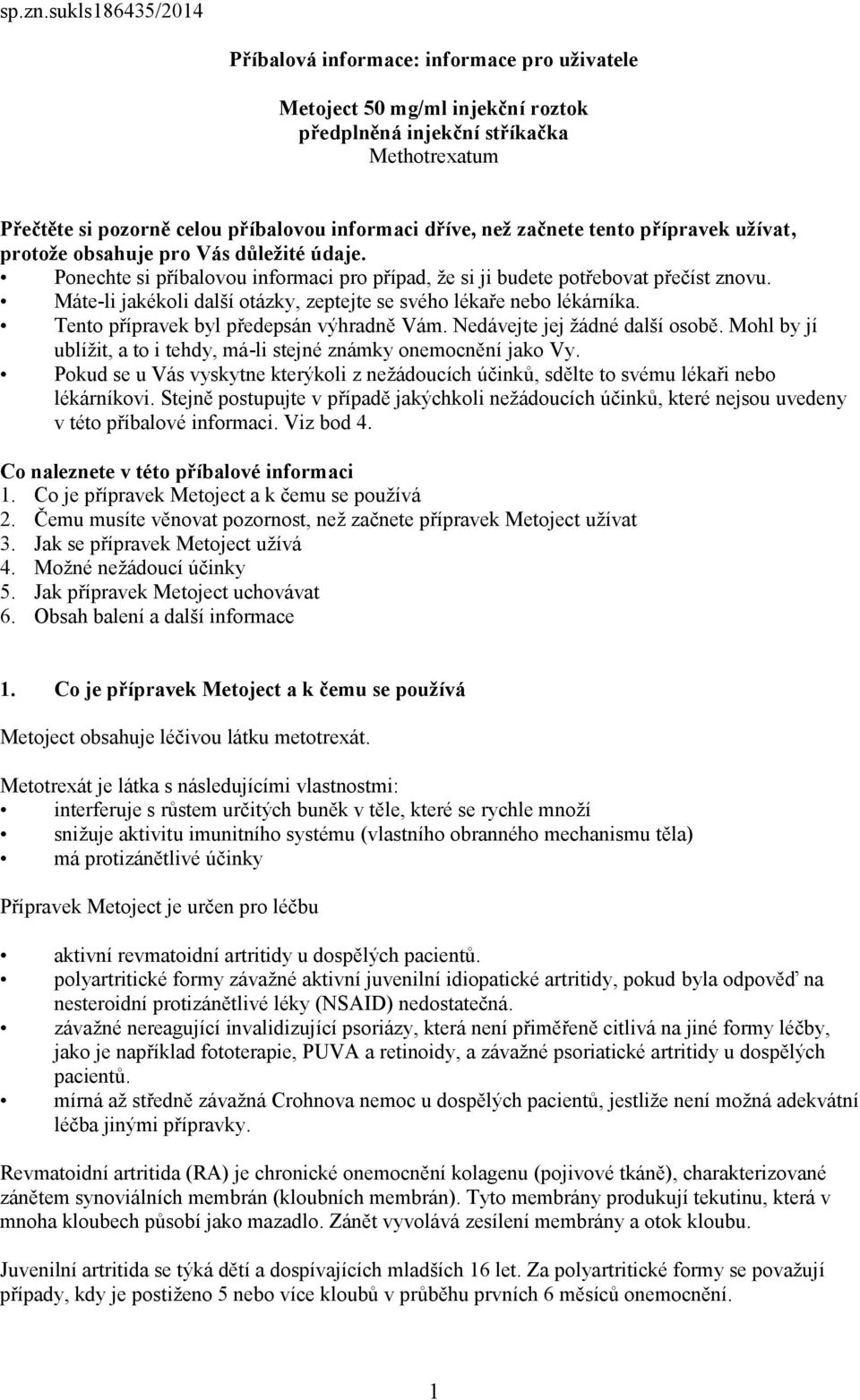 začnete tento přípravek užívat, protože obsahuje pro Vás důležité údaje. Ponechte si příbalovou informaci pro případ, že si ji budete potřebovat přečíst znovu.
