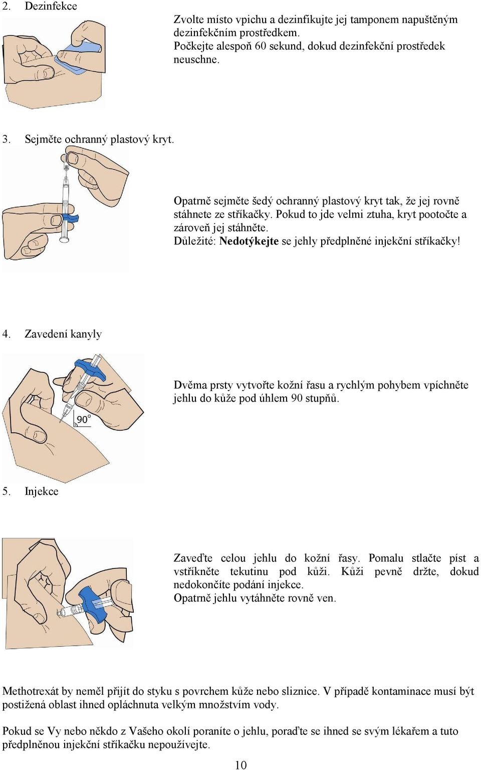 Důležité: Nedotýkejte se jehly předplněné injekční stříkačky! 4. Zavedení kanyly Dvěma prsty vytvořte kožní řasu a rychlým pohybem vpíchněte jehlu do kůže pod úhlem 90 stupňů. 5.