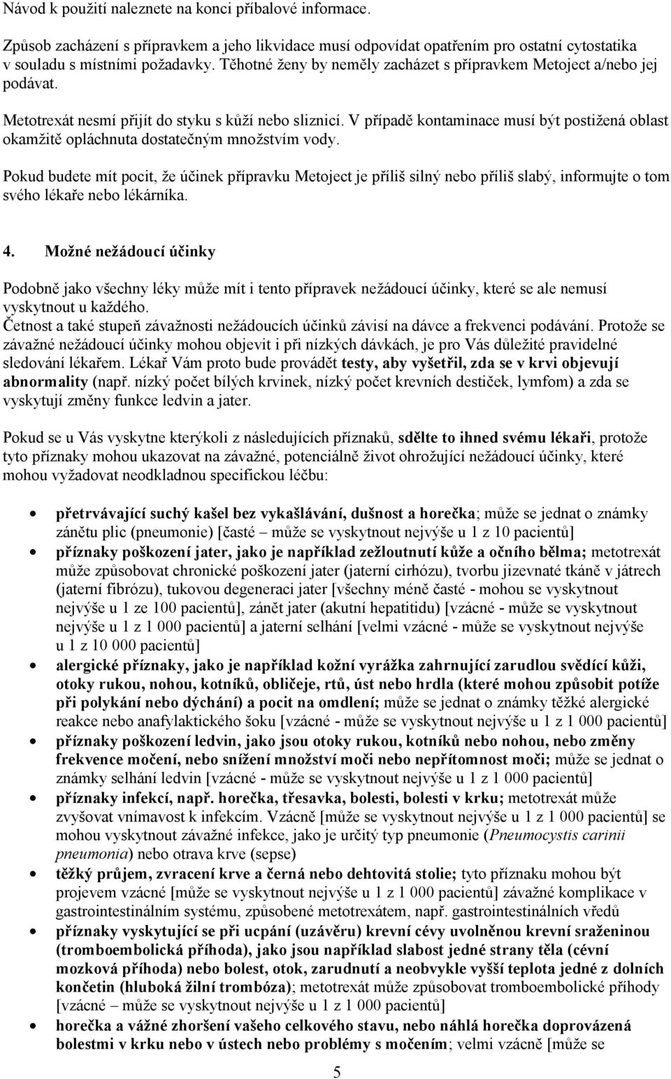 V případě kontaminace musí být postižená oblast okamžitě opláchnuta dostatečným množstvím vody.