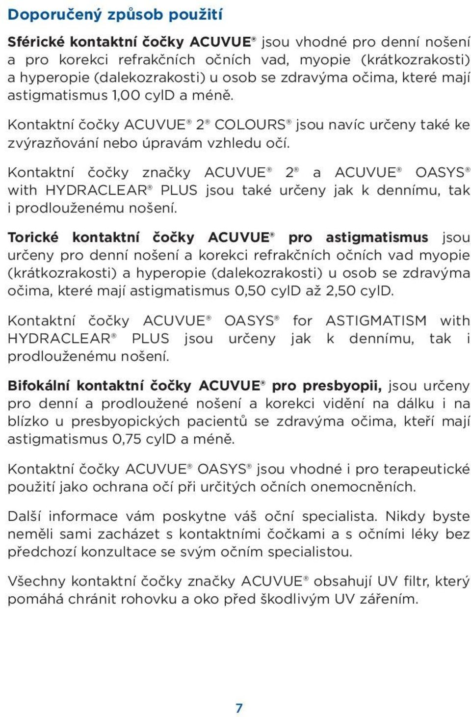 Kontaktní čočky značky ACUVUE 2 a ACUVUE OASYS with HYDRACLEAR PLUS jsou také určeny jak k dennímu, tak i prodlouženému nošení.