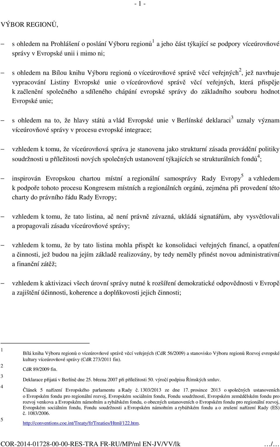 základního souboru hodnot Evropské unie; s ohledem na to, že hlavy států a vlád Evropské unie v Berlínské deklaraci 3 uznaly význam víceúrovňové správy v procesu evropské integrace; vzhledem k tomu,