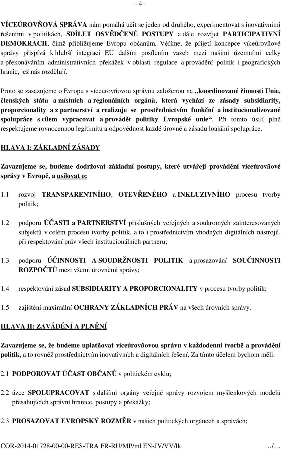 Věříme, že přijetí koncepce víceúrovňové správy přispívá k hlubší integraci EU dalším posílením vazeb mezi našimi územními celky a překonáváním administrativních překážek v oblasti regulace a