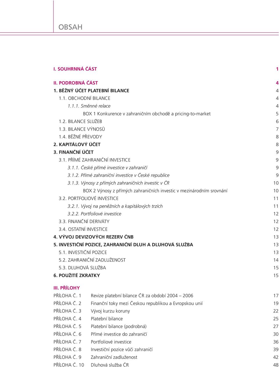 1.3. Výnosy z přímých zahraničních investic v ČR 1 BOX 2 Výnosy z přímých zahraničních investic v mezinárodním srovnání 1 3.2. PORTFOLIOVÉ INVESTICE 11 3.2.1. Vývoj na peněžních a kapitálových trzích 11 3.