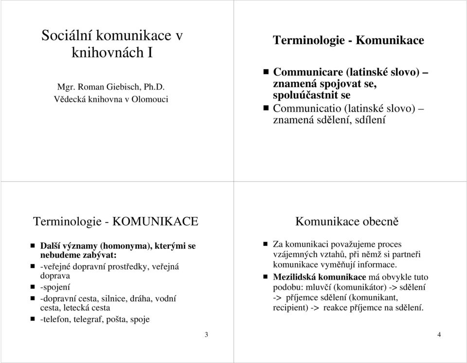 Terminologie - KOMUNIKACE Další významy (homonyma), kterými se nebudeme zabývat: -veřejné dopravní prostředky, veřejná doprava -spojení -dopravní cesta, silnice, dráha, vodní cesta,