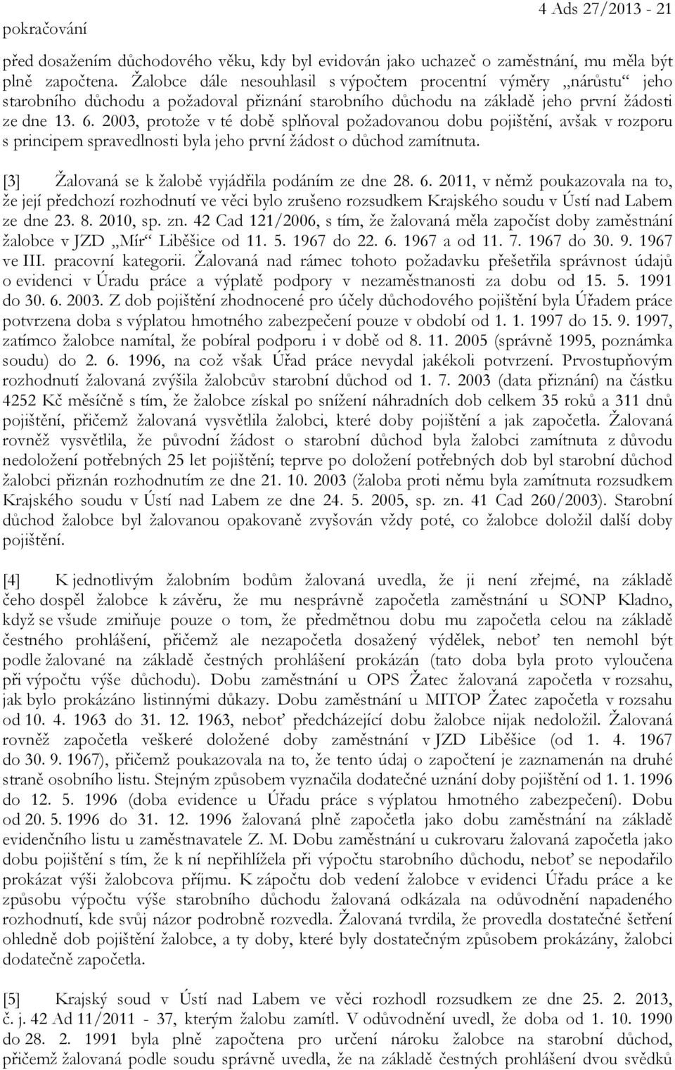 2003, protože v té době splňoval požadovanou dobu pojištění, avšak v rozporu s principem spravedlnosti byla jeho první žádost o důchod zamítnuta. [3] Žalovaná se k žalobě vyjádřila podáním ze dne 28.
