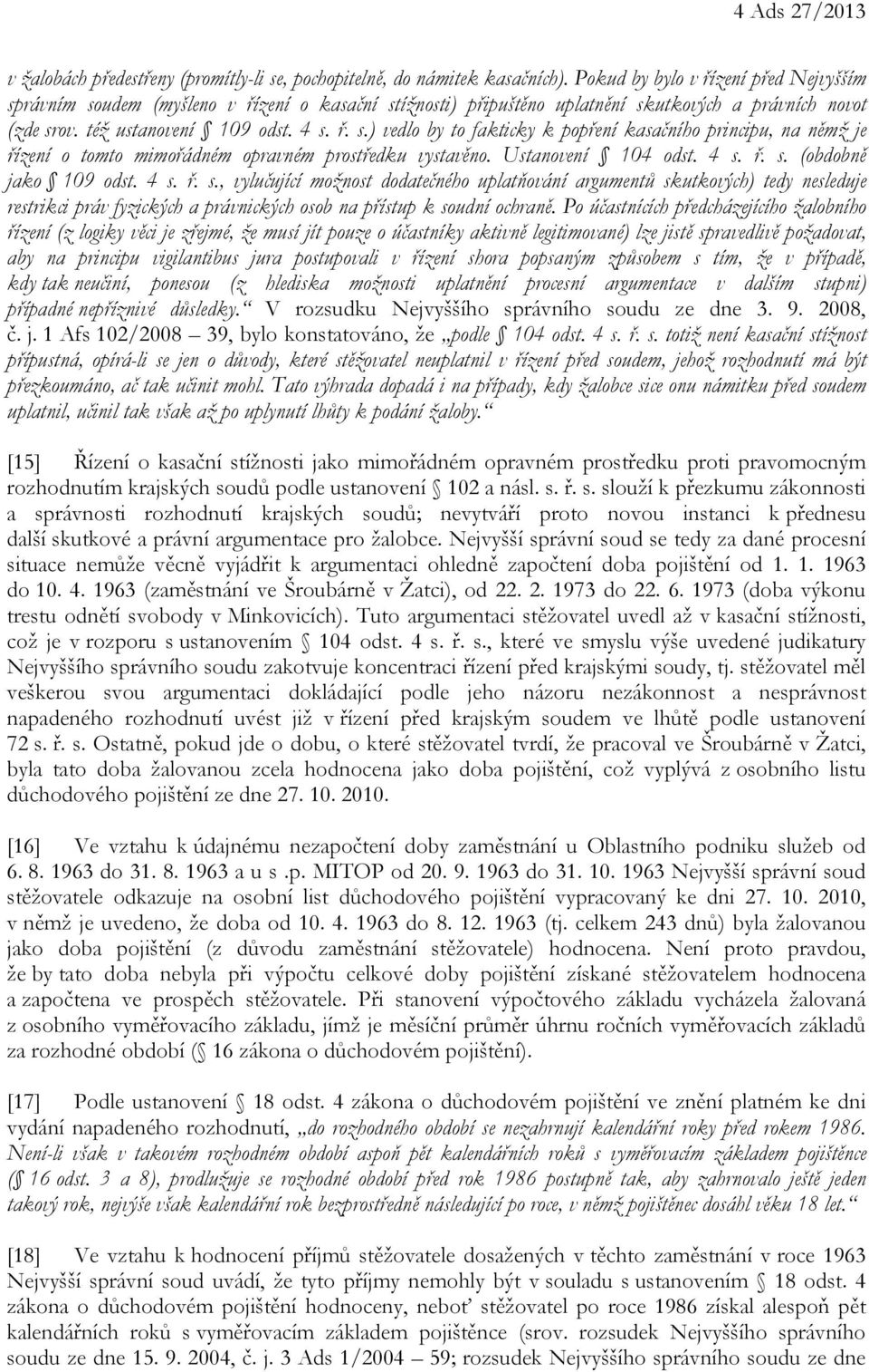 Ustanovení 104 odst. 4 s. ř. s. (obdobně jako 109 odst. 4 s. ř. s., vylučující možnost dodatečného uplatňování argumentů skutkových) tedy nesleduje restrikci práv fyzických a právnických osob na přístup k soudní ochraně.