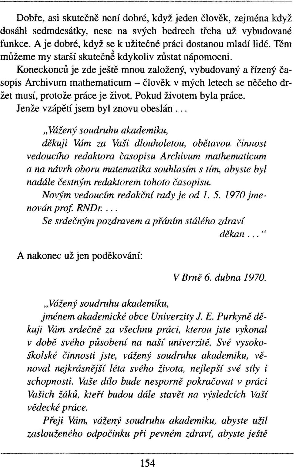 Koneckonců je zde ještě mnou založený, vybudovaný a řízený časopis Archivům mathematicum - člověk v mých letech se něčeho držet musí, protože práce je život. Pokud životem byla práce.