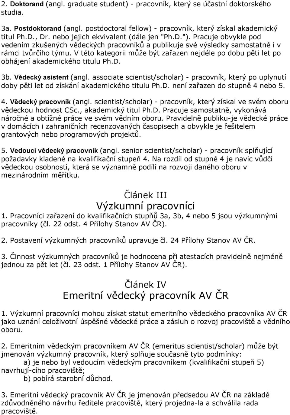 V této kategorii může být zařazen nejdéle po dobu pěti let po obhájení akademického titulu Ph.D. 3b. Vědecký asistent (angl.