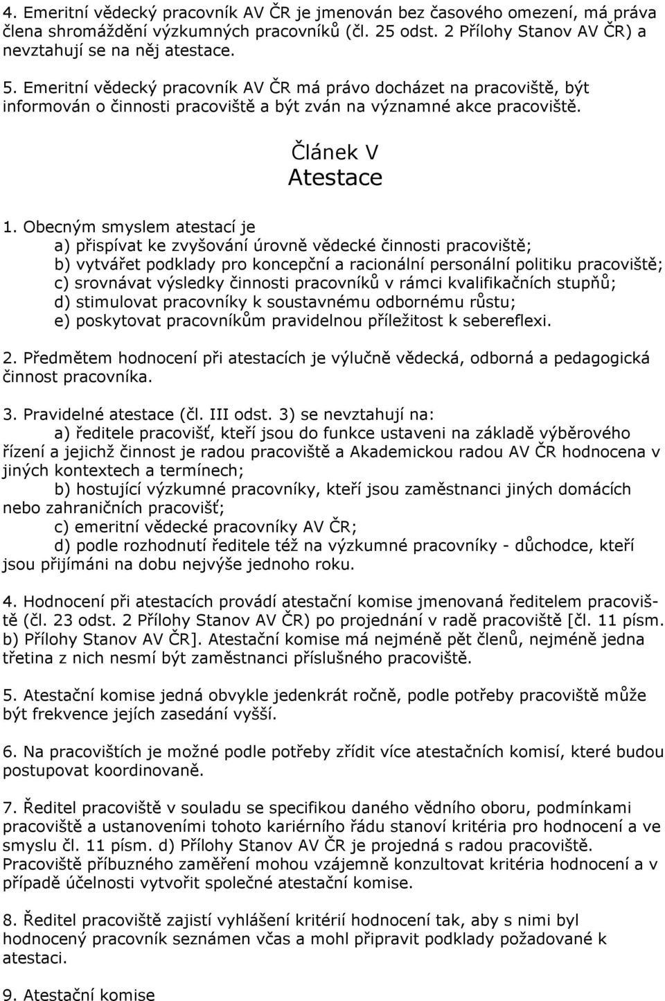 Obecným smyslem atestací je a) přispívat ke zvyšování úrovně vědecké činnosti pracoviště; b) vytvářet podklady pro koncepční a racionální personální politiku pracoviště; c) srovnávat výsledky