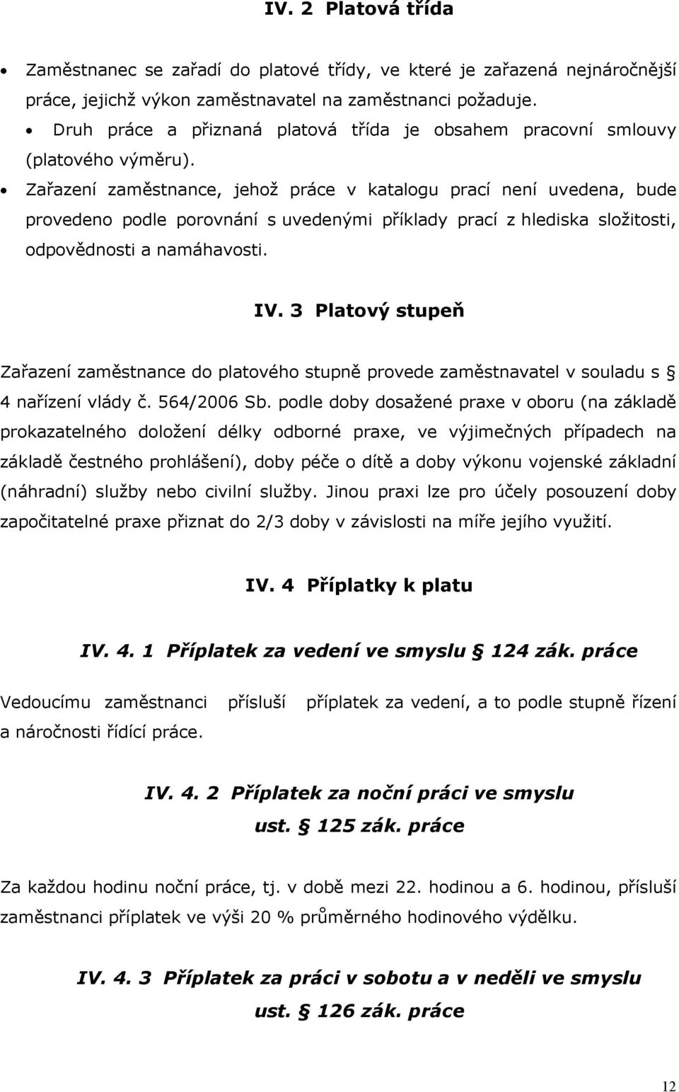 Zařazení zaměstnance, jehož práce v katalogu prací není uvedena, bude provedeno podle porovnání s uvedenými příklady prací z hlediska složitosti, odpovědnosti a namáhavosti. IV.