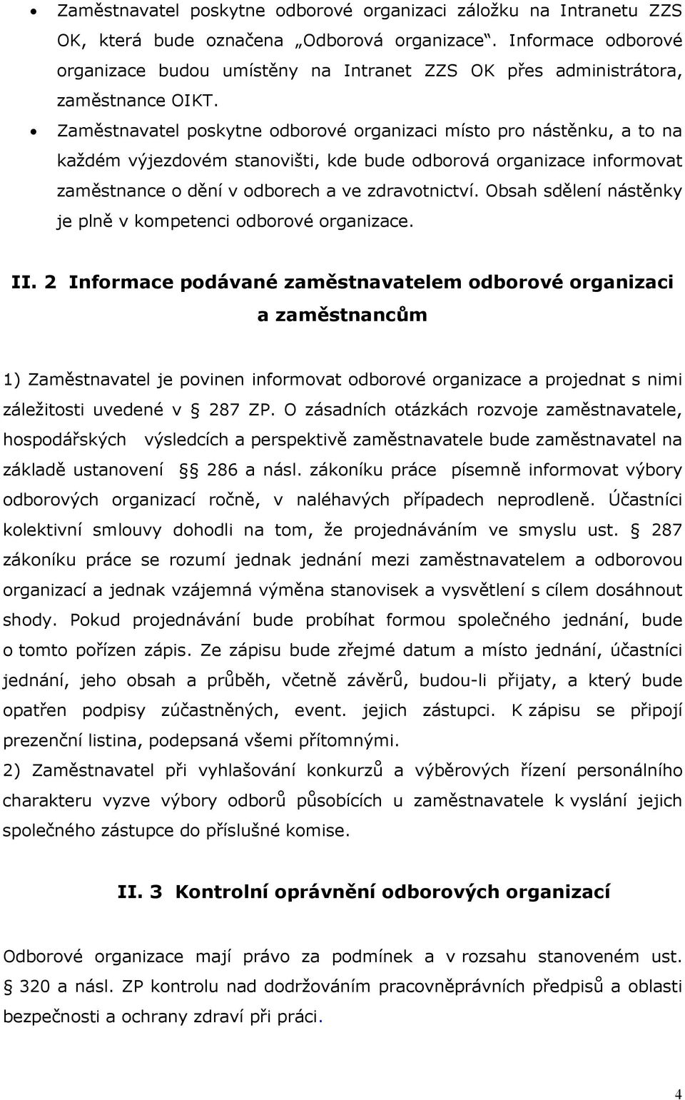 Zaměstnavatel poskytne odborové organizaci místo pro nástěnku, a to na každém výjezdovém stanovišti, kde bude odborová organizace informovat zaměstnance o dění v odborech a ve zdravotnictví.