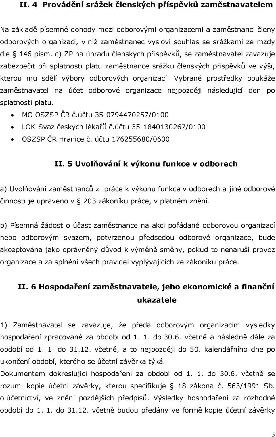 c) ZP na úhradu členských příspěvků, se zaměstnavatel zavazuje zabezpečit při splatnosti platu zaměstnance srážku členských příspěvků ve výši, kterou mu sdělí výbory odborových organizací.