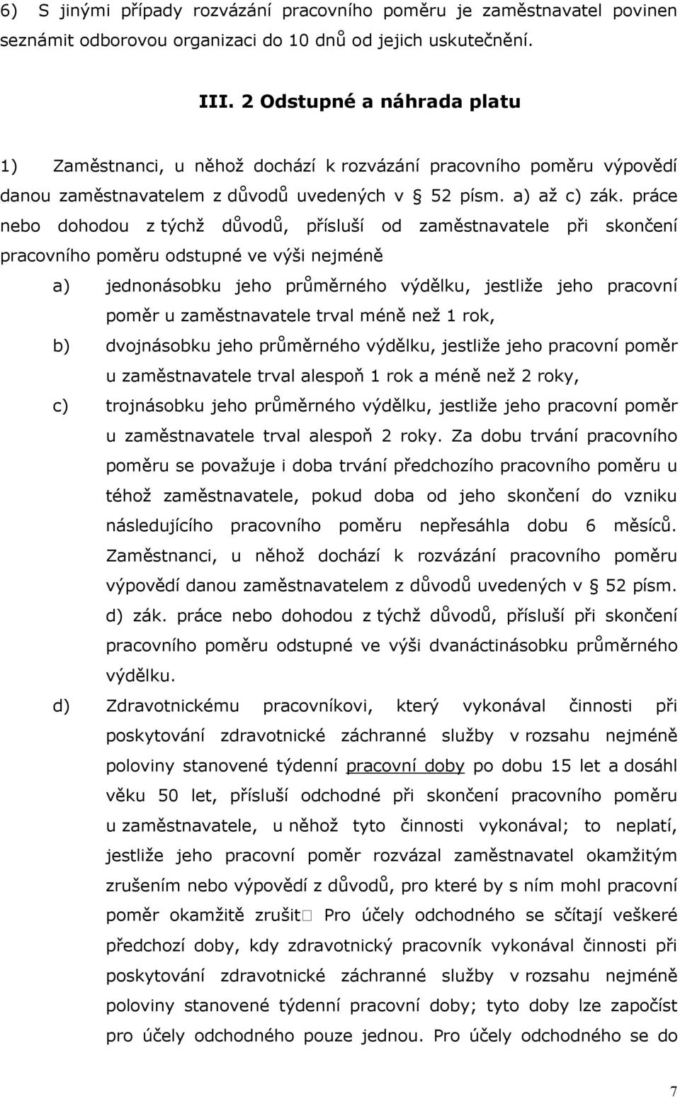 práce nebo dohodou z týchž důvodů, přísluší od zaměstnavatele při skončení pracovního poměru odstupné ve výši nejméně a) jednonásobku jeho průměrného výdělku, jestliže jeho pracovní poměr u