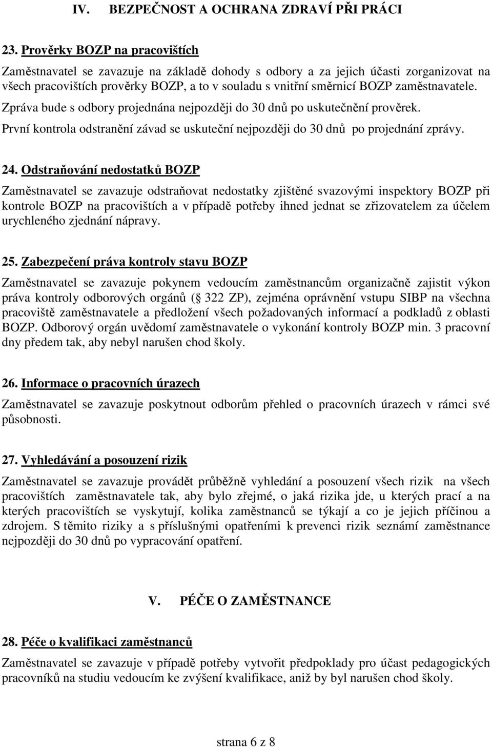 zaměstnavatele. Zpráva bude s odbory projednána nejpozději do 30 dnů po uskutečnění prověrek. První kontrola odstranění závad se uskuteční nejpozději do 30 dnů po projednání zprávy. 24.