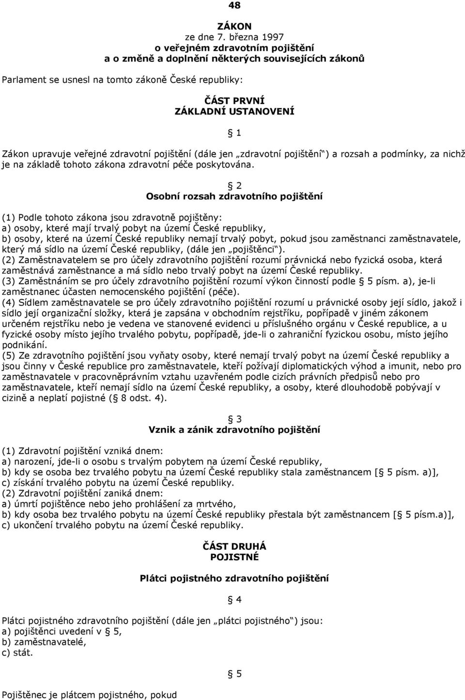 veřejné zdravotní pojištění (dále jen zdravotní pojištění ) a rozsah a podmínky, za nichž je na základě tohoto zákona zdravotní péče poskytována.