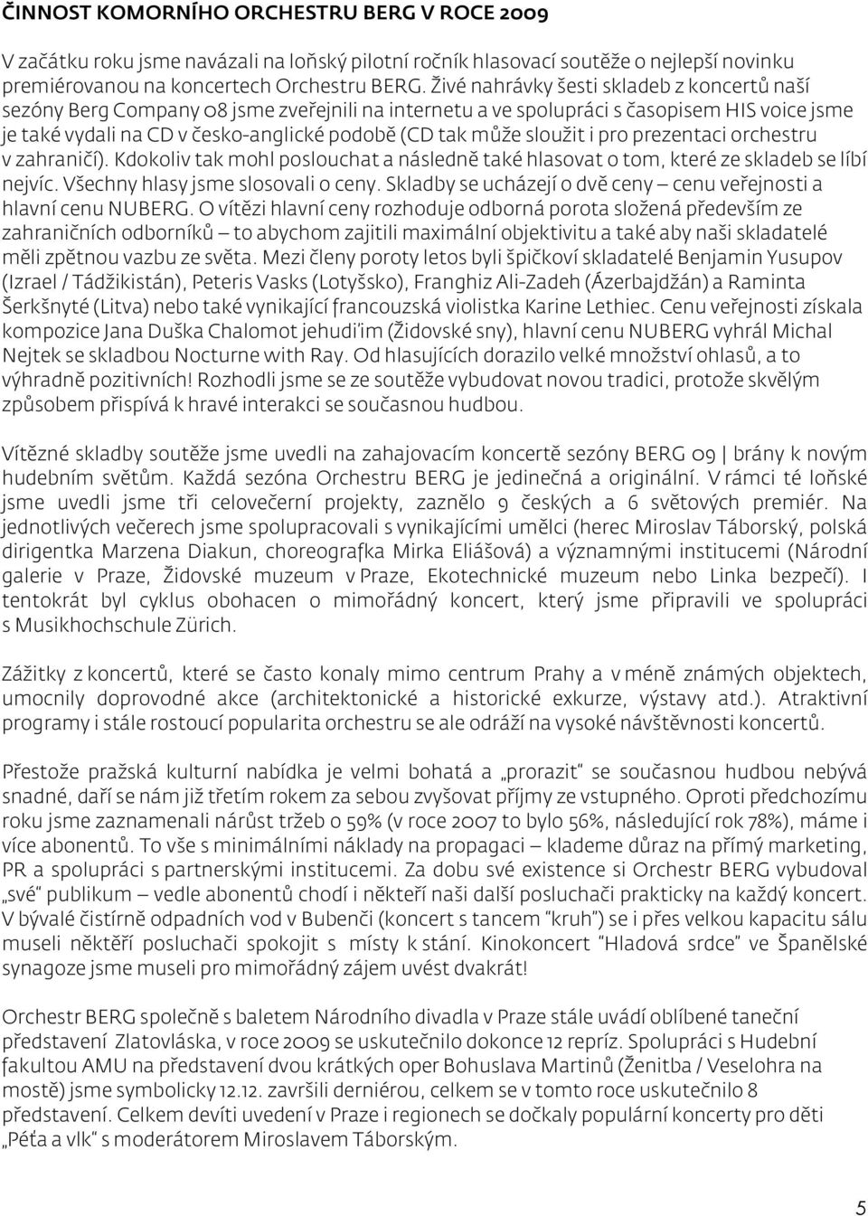 sloužit i pro prezentaci orchestru v zahraničí). Kdokoliv tak mohl poslouchat a následně také hlasovat o tom, které ze skladeb se líbí nejvíc. Všechny hlasy jsme slosovali o ceny.