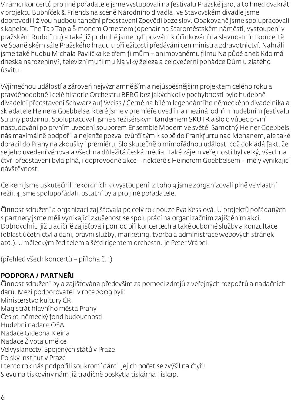Opakovaně jsme spolupracovali s kapelou The Tap Tap a Šimonem Ornestem (openair na Staroměstském náměstí, vystoupení v pražském Rudolfinu) a také již podruhé jsme byli pozváni k účinkování na