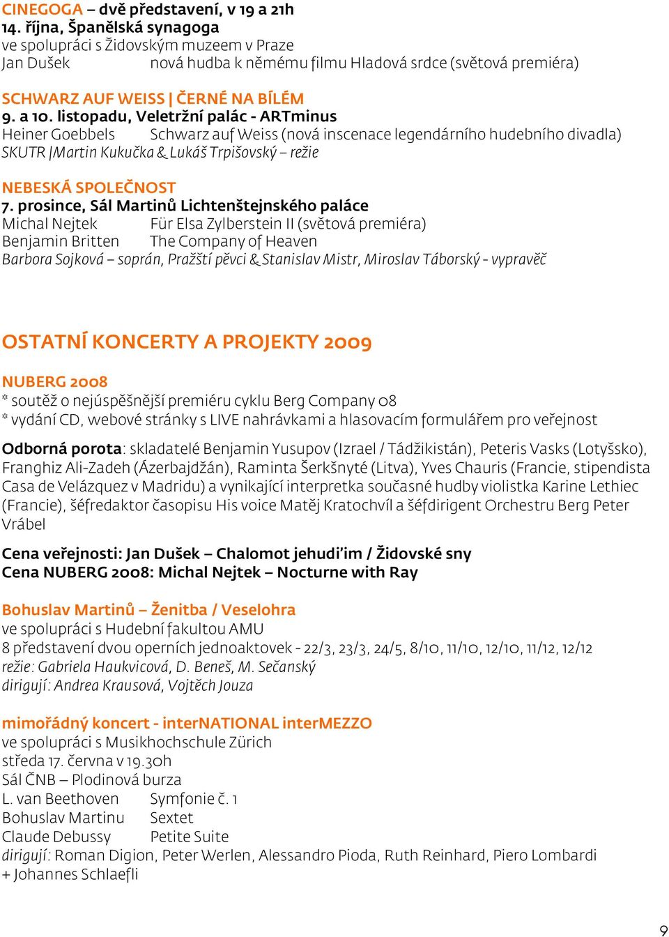 listopadu, Veletržní palác - ARTminus Heiner Goebbels Schwarz auf Weiss (nová inscenace legendárního hudebního divadla) SKUTR Martin Kukučka & Lukáš Trpišovský režie NEBESKÁ SPOLEČNOST 7.