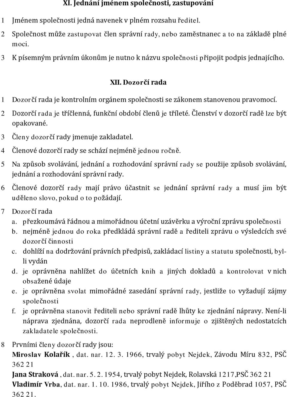 2 Dozorčí rada je tříčlenná, funkční období členů je tříleté. Členství v dozorčí radě lze být opakované. 3 Členy dozorčí rady jmenuje zakladatel. 4 Členové dozorčí rady se schází nejméně jednou ročně.