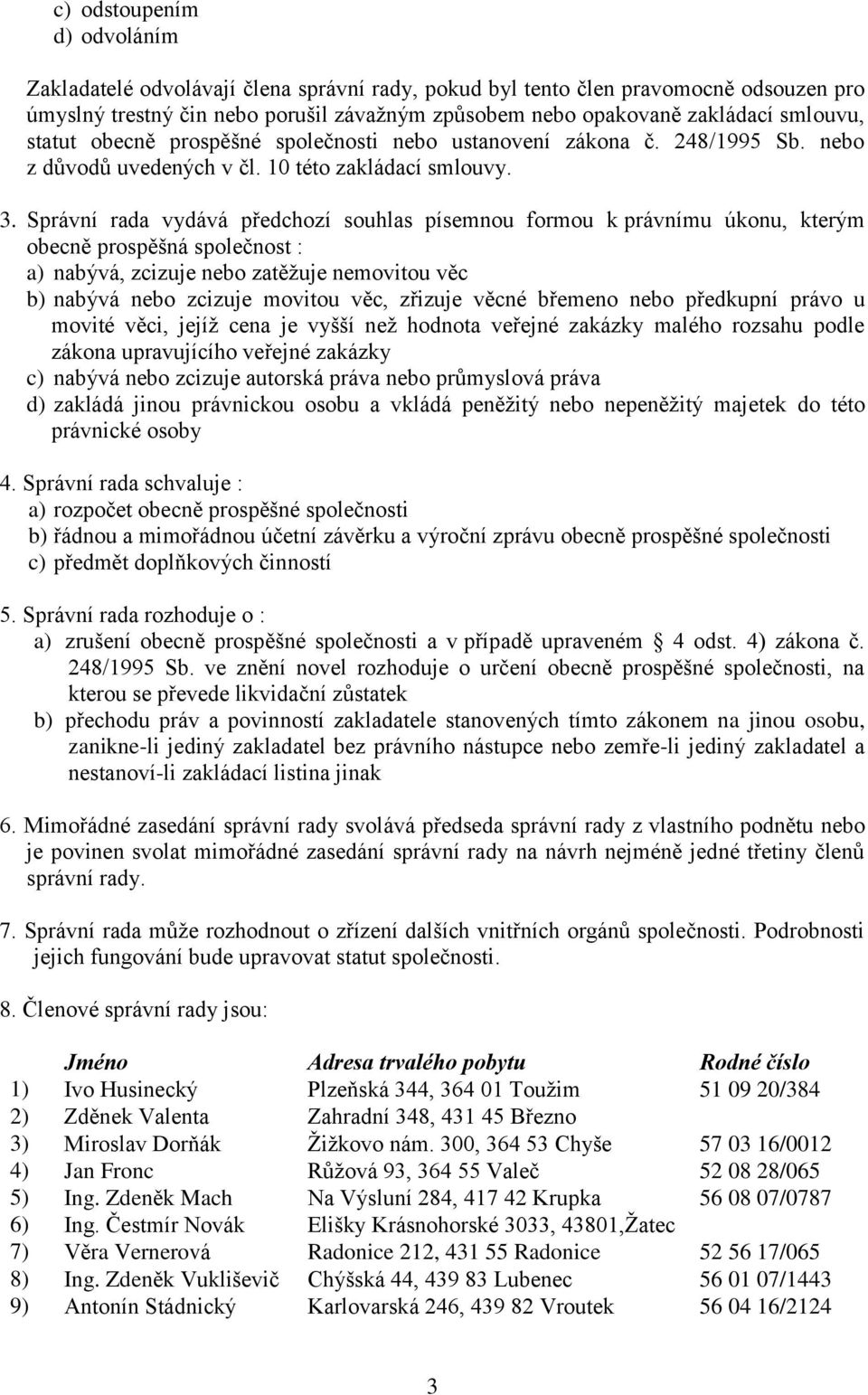 Správní rada vydává předchozí souhlas písemnou formou k právnímu úkonu, kterým obecně prospěšná společnost : a) nabývá, zcizuje nebo zatěžuje nemovitou věc b) nabývá nebo zcizuje movitou věc, zřizuje