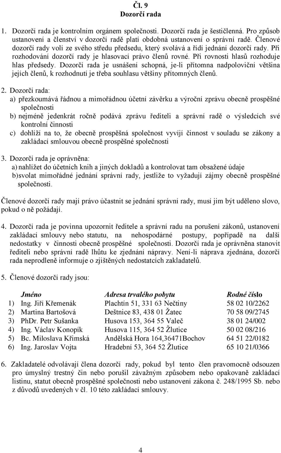 Dozorčí rada je usnášení schopná, je-li přítomna nadpoloviční většina jejích členů, k rozhodnutí je třeba souhlasu většiny přítomných členů. 2.