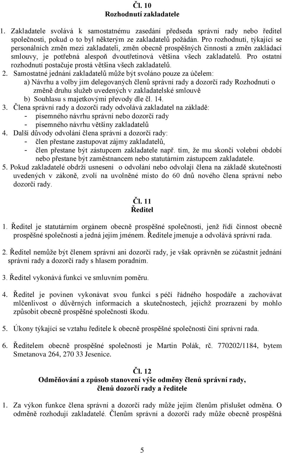 Pro ostatní rozhodnutí postačuje prostá většina všech zakladatelů. 2.