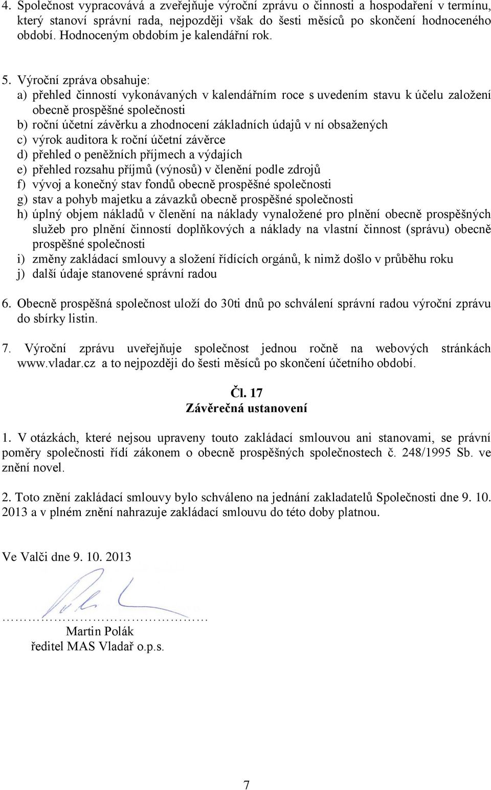 Výroční zpráva obsahuje: a) přehled činností vykonávaných v kalendářním roce s uvedením stavu k účelu založení obecně prospěšné společnosti b) roční účetní závěrku a zhodnocení základních údajů v ní