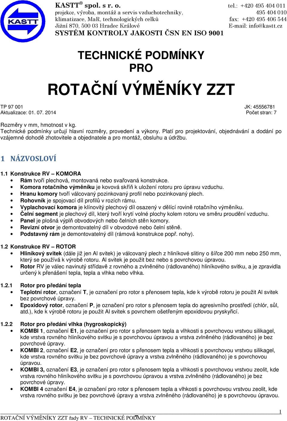 cz SYSTÉM KONTROLY JAKOSTI ČSN EN ISO 9001 TECHNICKÉ PODMÍNKY PRO ROTAČNÍ VÝMĚNÍKY ZZT TP 97 001 JK: 45556781 Aktualizace: 01. 07. 2014 Počet stran: 7 Rozměry v mm, hmotnost v kg.