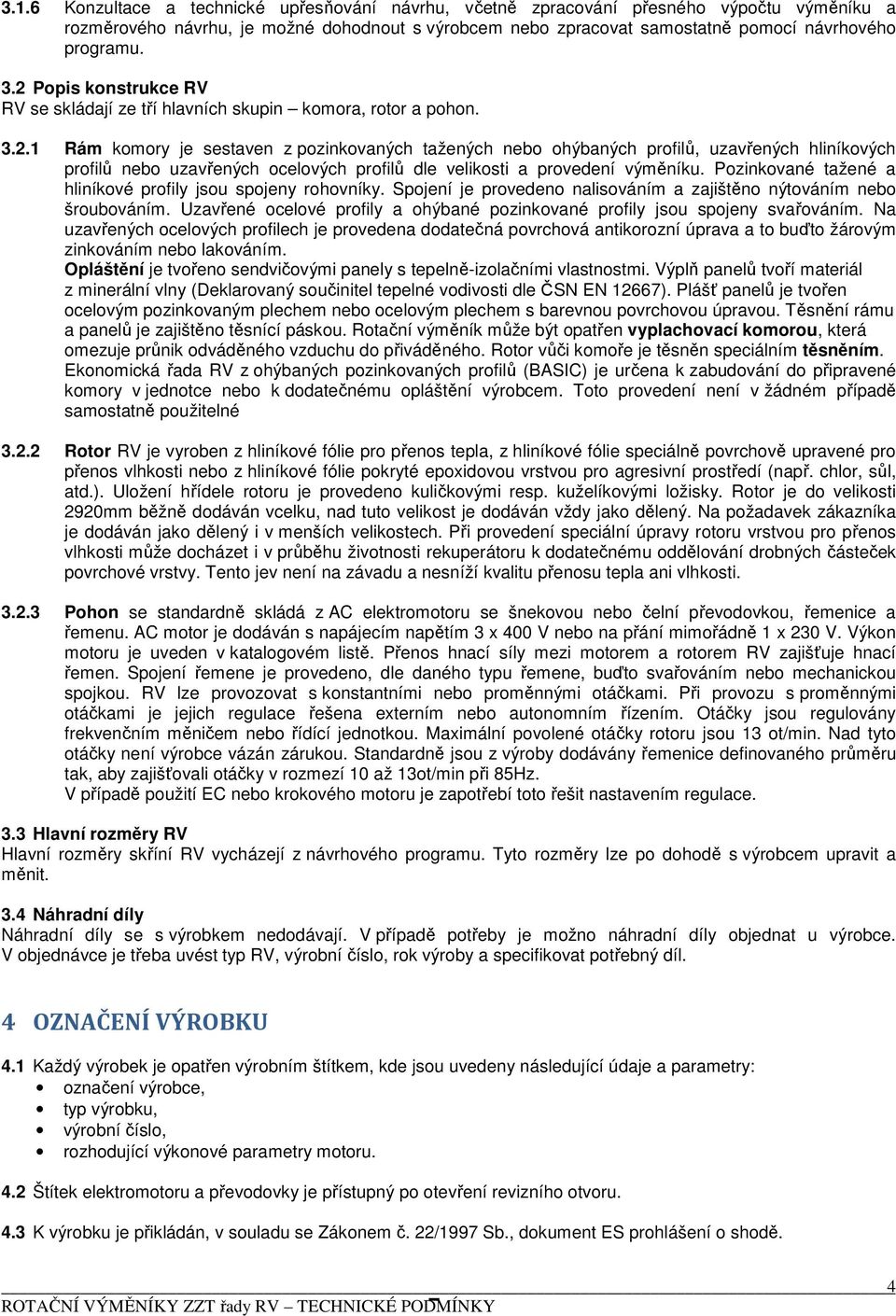 Pozinkované tažené a hliníkové profily jsou spojeny rohovníky. Spojení je provedeno nalisováním a zajištěno nýtováním nebo šroubováním.