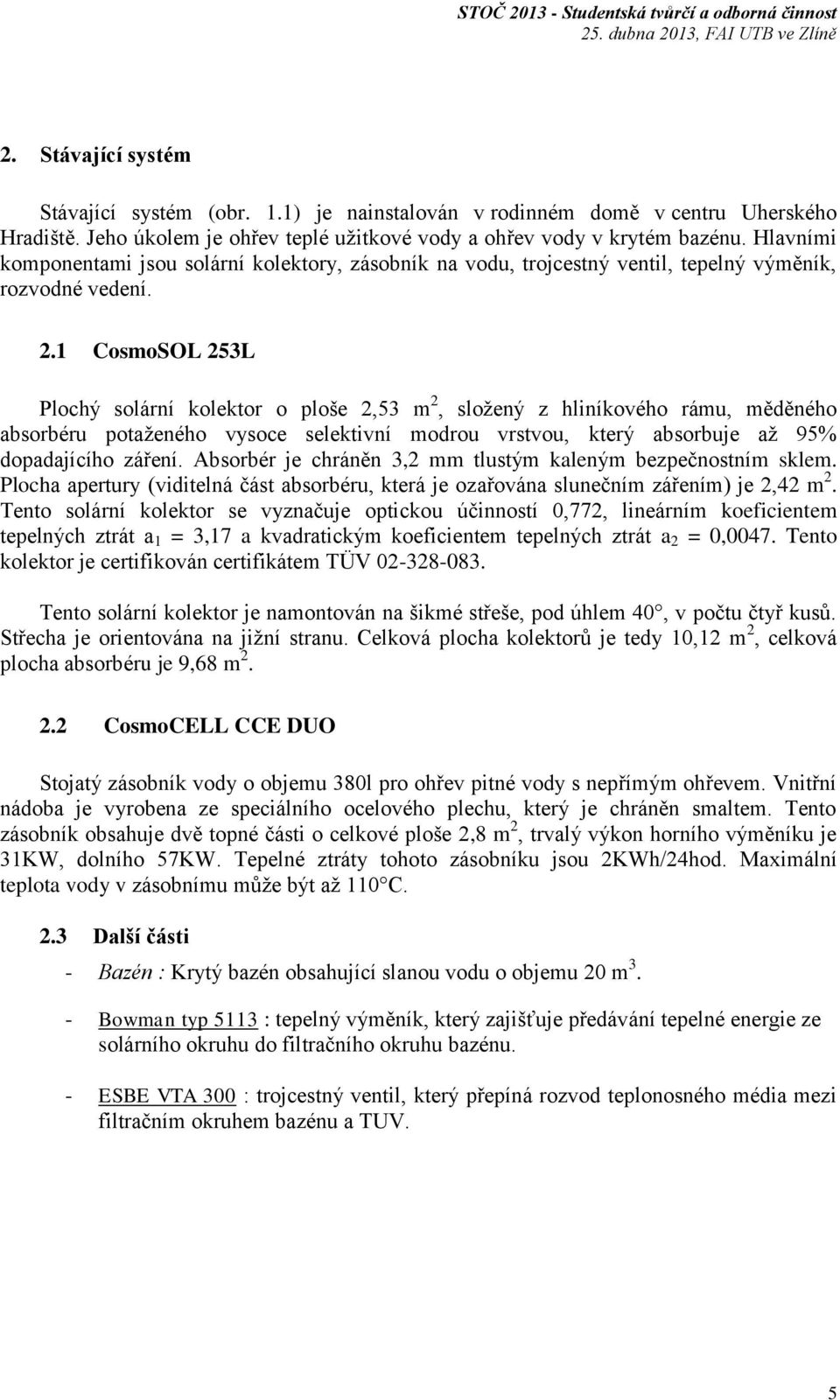 1 CosmoSOL 253L Plochý solární kolektor o ploše 2,53 m 2, složený z hliníkového rámu, měděného absorbéru potaženého vysoce selektivní modrou vrstvou, který absorbuje až 95% dopadajícího záření.