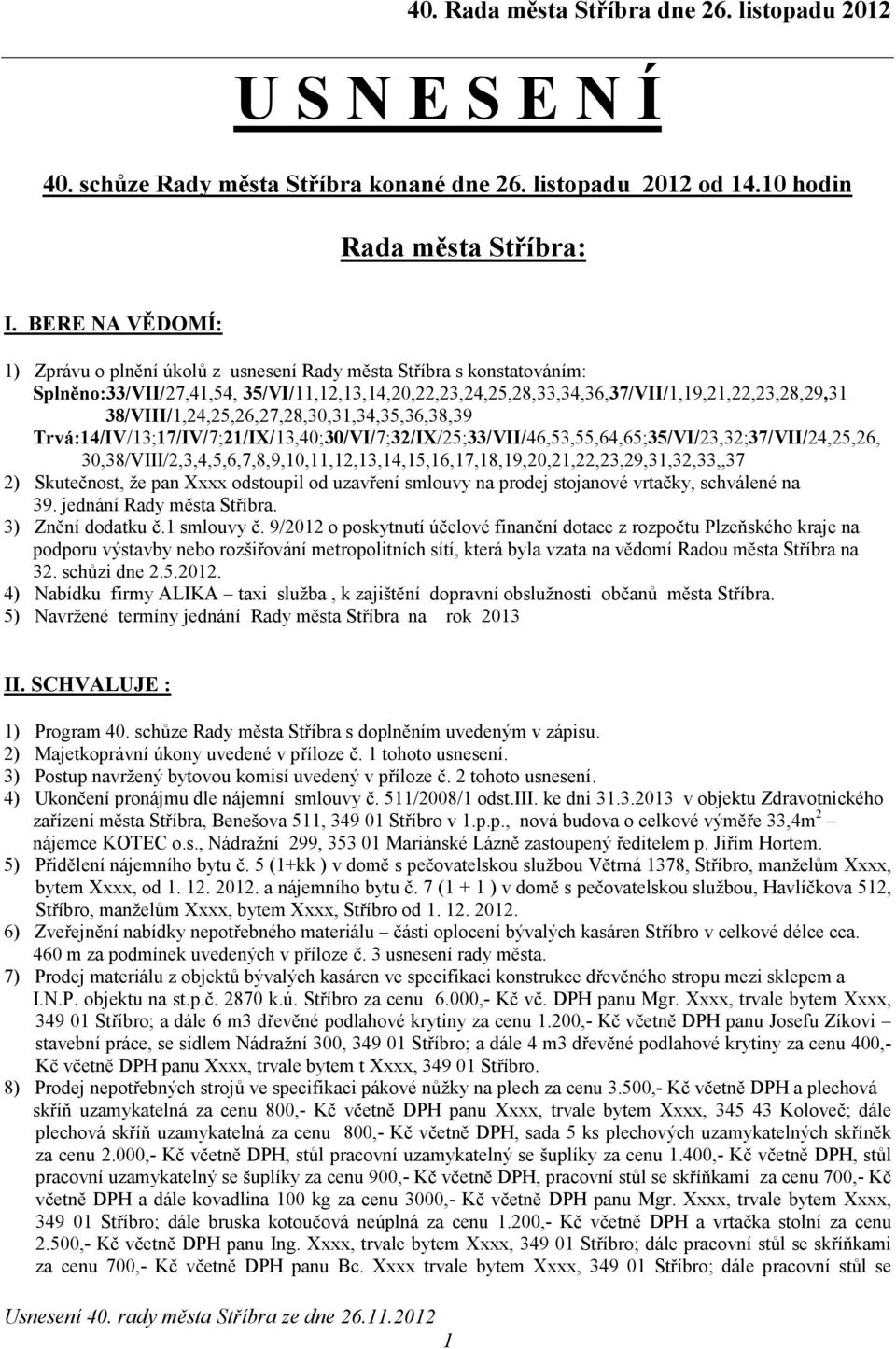 38/VIII/1,24,25,26,27,28,30,31,34,35,36,38,39 Trvá:14/IV/13;17/IV/7;21/IX/13,40;30/VI/7;32/IX/25;33/VII/46,53,55,64,65;35/VI/23,32;37/VII/24,25,26,