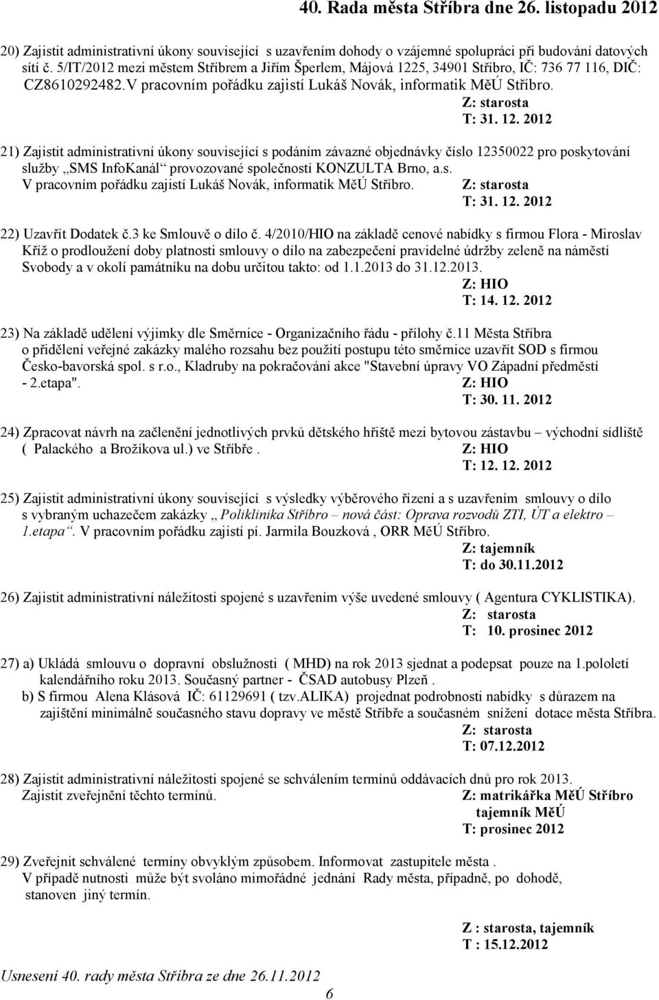 21) Zajistit administrativní úkony související s podáním závazné objednávky číslo 12350022 pro poskytování služby SMS InfoKanál provozované společností KONZULTA Brno, a.s. V pracovním pořádku zajistí Lukáš Novák, informatik MěÚ Stříbro.