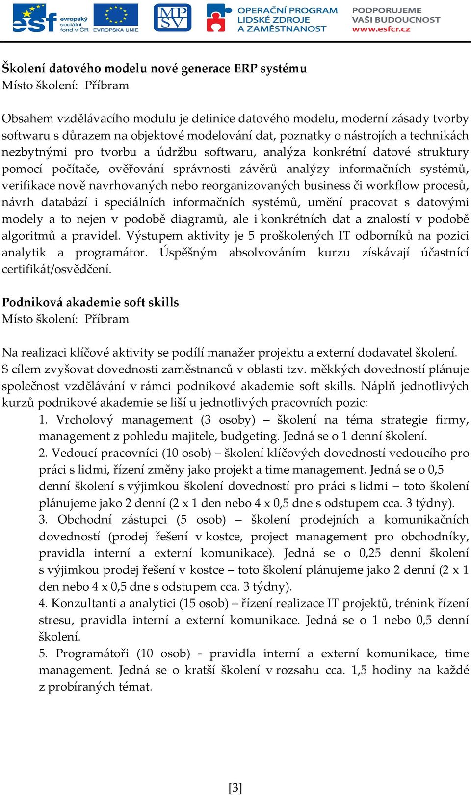 nově navrhovaných nebo reorganizovaných business či workflow procesů, návrh databází i speciálních informačních systémů, umění pracovat s datovými modely a to nejen v podobě diagramů, ale i