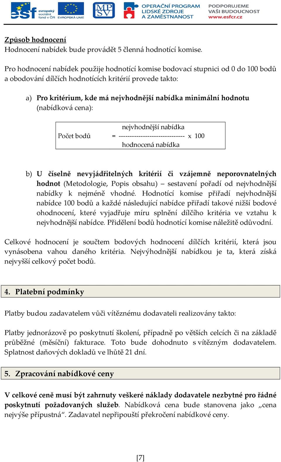 hodnotu (nabídková cena): Počet bodů nejvhodnější nabídka = ------------------------------ x 100 hodnocená nabídka b) U číselně nevyjádřitelných kritérií či vzájemně neporovnatelných hodnot