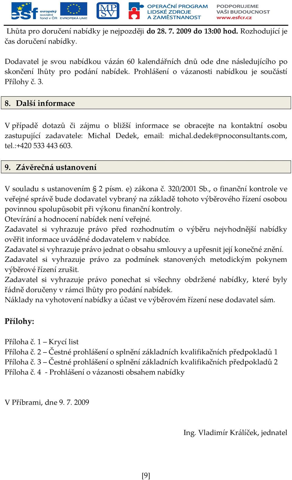 Další informace V případě dotazů či zájmu o bližší informace se obracejte na kontaktní osobu zastupující zadavatele: Michal Dedek, email: michal.dedek@pnoconsultants.com, tel.:+420 533 443 603. 9.