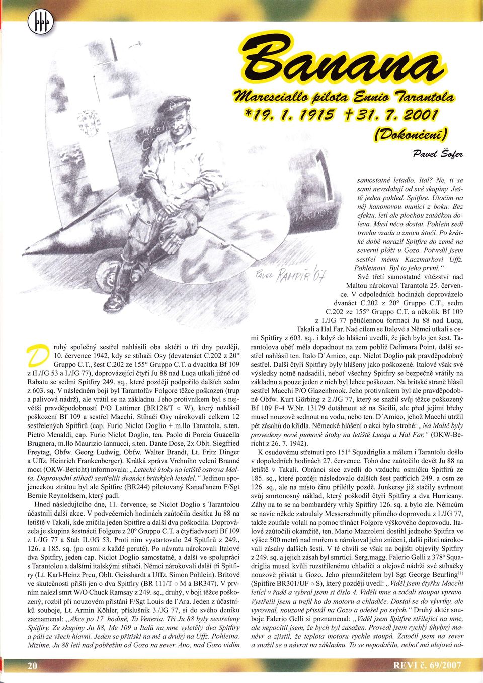 po krátké době narazil Spitfire do země na severní pláži tt Gozo. Ponrdil jsem sestřel mému Kaczmarkovi l.l,, I lt t; ' i Uffz. Pohleinovi. Byl tojeho první.